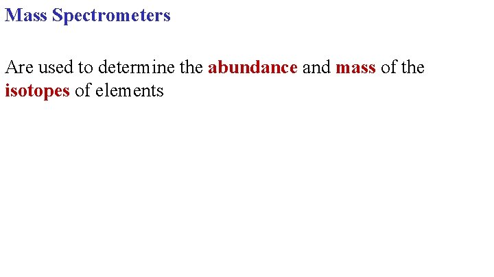 Mass Spectrometers Are used to determine the abundance and mass of the isotopes of