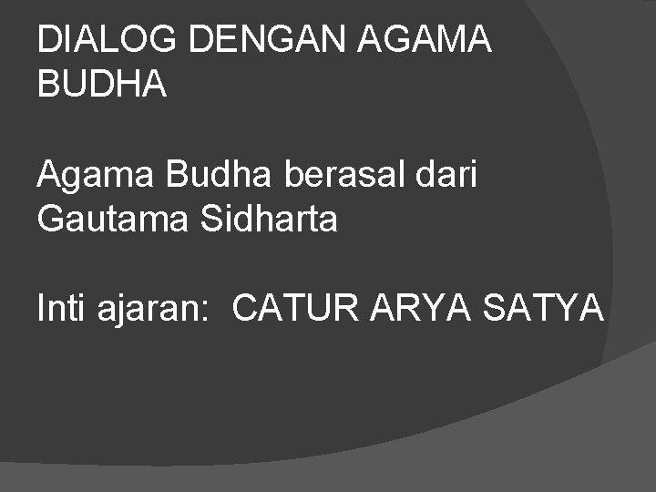 DIALOG DENGAN AGAMA BUDHA Agama Budha berasal dari Gautama Sidharta Inti ajaran: CATUR ARYA