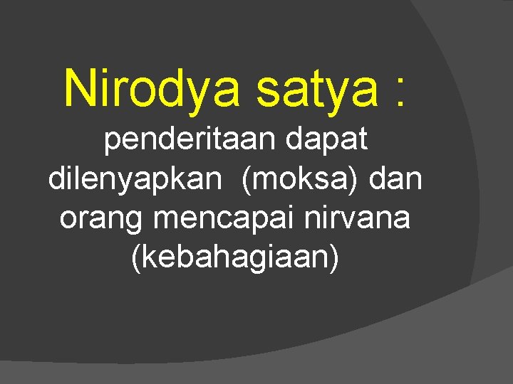 Nirodya satya : penderitaan dapat dilenyapkan (moksa) dan orang mencapai nirvana (kebahagiaan) 