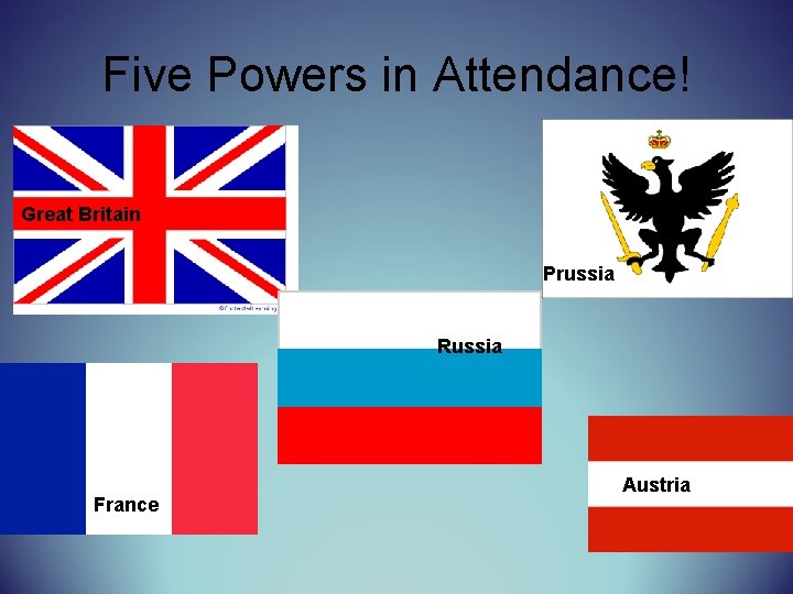 Five Powers in Attendance! Great Britain Prussia Russia France Austria 