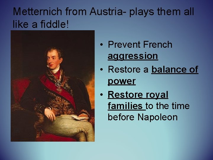 Metternich from Austria- plays them all like a fiddle! • Prevent French aggression •