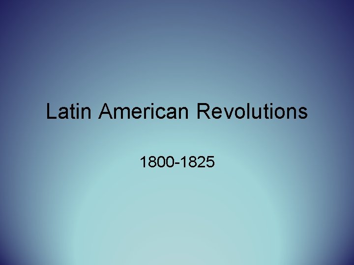 Latin American Revolutions 1800 -1825 
