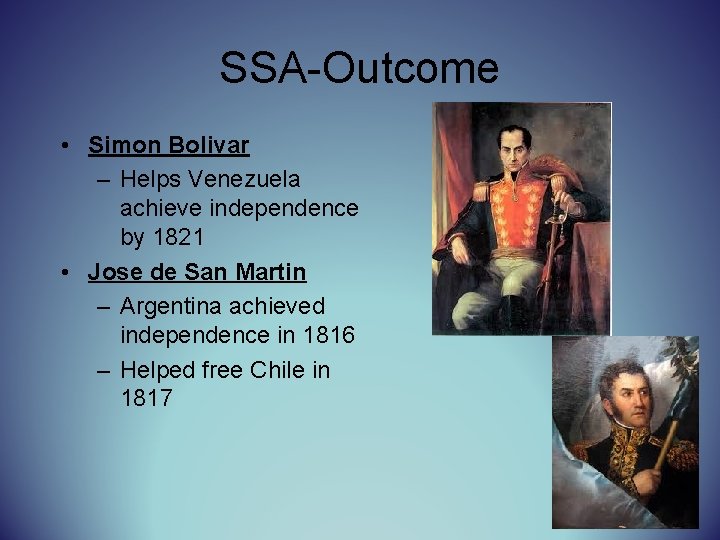 SSA-Outcome • Simon Bolivar – Helps Venezuela achieve independence by 1821 • Jose de