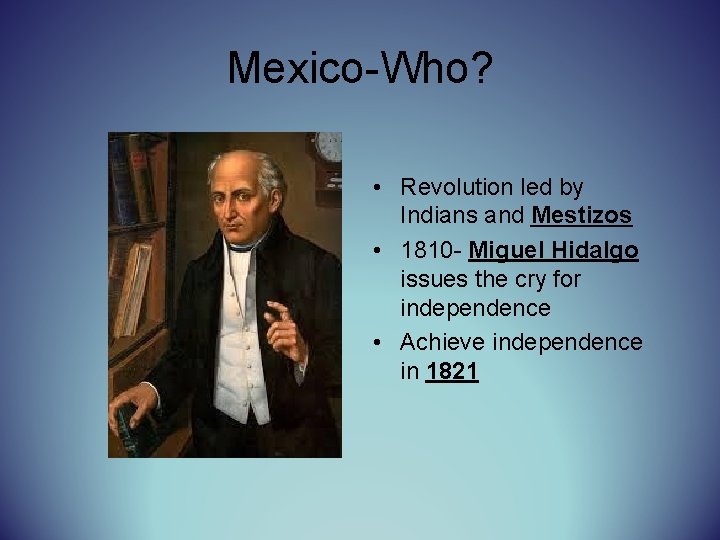 Mexico-Who? • Revolution led by Indians and Mestizos • 1810 - Miguel Hidalgo issues