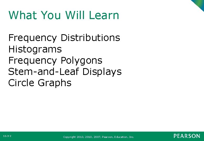 What You Will Learn Frequency Distributions Histograms Frequency Polygons Stem-and-Leaf Displays Circle Graphs 13.