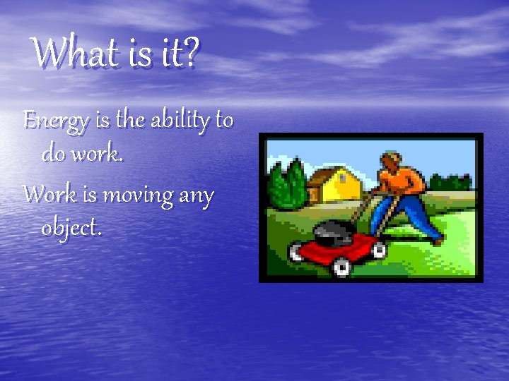 What is it? Energy is the ability to do work. Work is moving any
