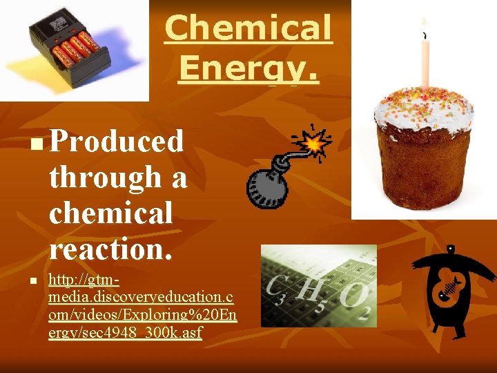 Chemical Energy. n n Produced through a chemical reaction. http: //gtmmedia. discoveryeducation. c om/videos/Exploring%20