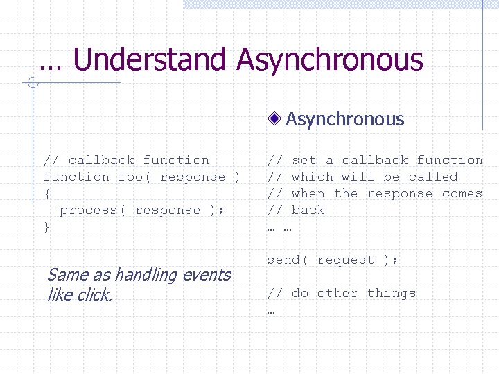 … Understand Asynchronous // callback function foo( response ) { process( response ); }