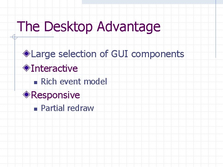 The Desktop Advantage Large selection of GUI components Interactive n Rich event model Responsive
