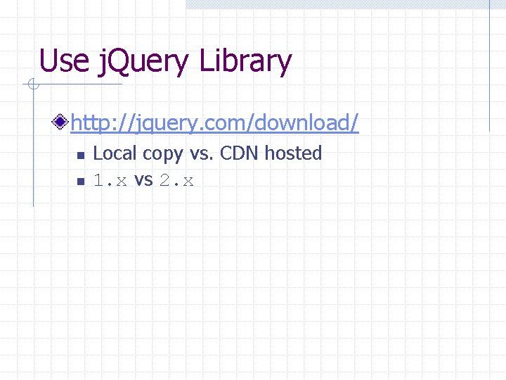 Use j. Query Library http: //jquery. com/download/ n n Local copy vs. CDN hosted