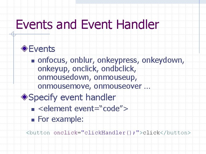 Events and Event Handler Events n onfocus, onblur, onkeypress, onkeydown, onkeyup, onclick, ondbclick, onmousedown,