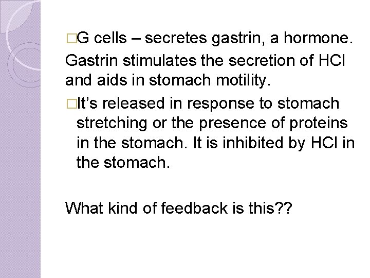 �G cells – secretes gastrin, a hormone. Gastrin stimulates the secretion of HCl and
