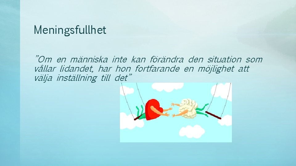 Meningsfullhet ”Om en människa inte kan förändra den situation som vållar lidandet, har hon