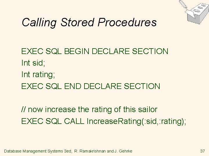 Calling Stored Procedures EXEC SQL BEGIN DECLARE SECTION Int sid; Int rating; EXEC SQL Calling Stored Procedures EXEC SQL BEGIN DECLARE SECTION Int sid; Int rating; EXEC SQL