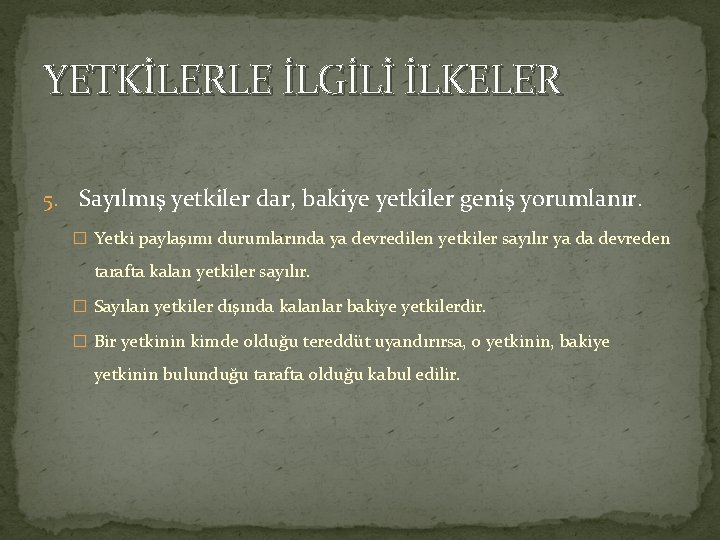 YETKİLERLE İLGİLİ İLKELER 5. Sayılmış yetkiler dar, bakiye yetkiler geniş yorumlanır. � Yetki paylaşımı