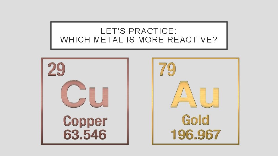 LET’S PRACTICE: WHICH METAL IS MORE REACTIVE? 
