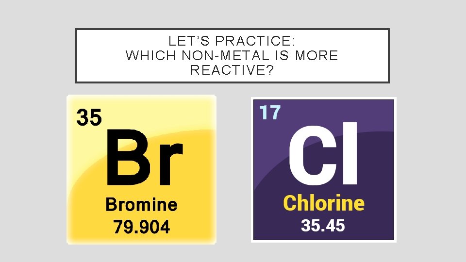 LET’S PRACTICE: WHICH NON-METAL IS MORE REACTIVE? 