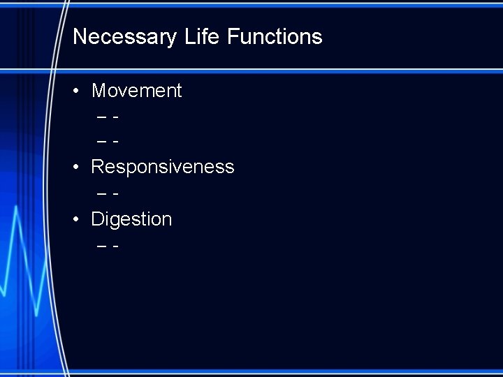 Necessary Life Functions • Movement ––- • Responsiveness –- • Digestion –- 