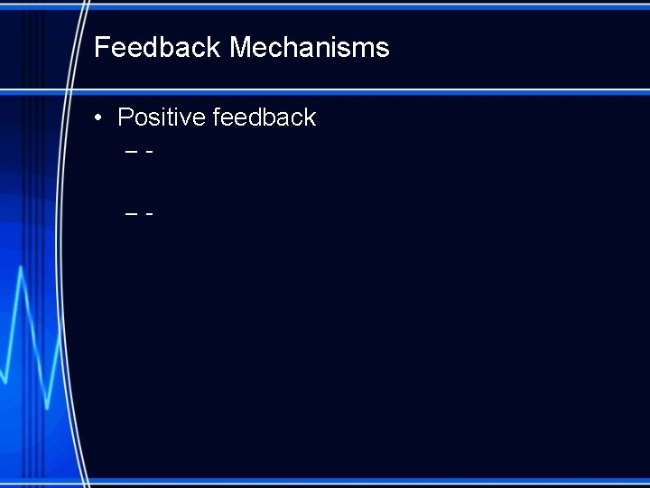 Feedback Mechanisms • Positive feedback ––- 