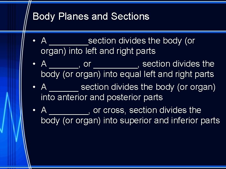 Body Planes and Sections • A ____section divides the body (or organ) into left