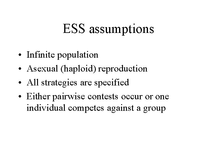 ESS assumptions • • Infinite population Asexual (haploid) reproduction All strategies are specified Either