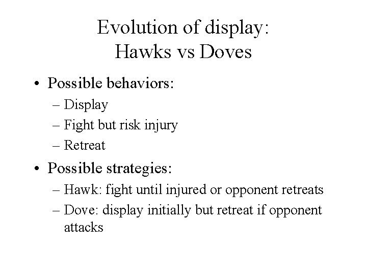 Evolution of display: Hawks vs Doves • Possible behaviors: – Display – Fight but