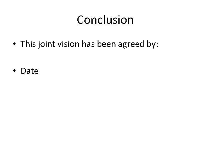 Conclusion • This joint vision has been agreed by: • Date 