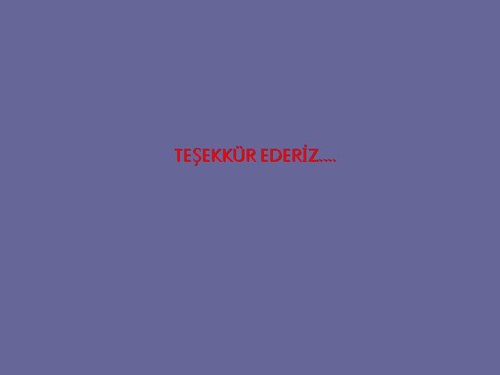 TEŞEKKÜR EDERİZ…. TEŞEKKÜR EDERİZ….