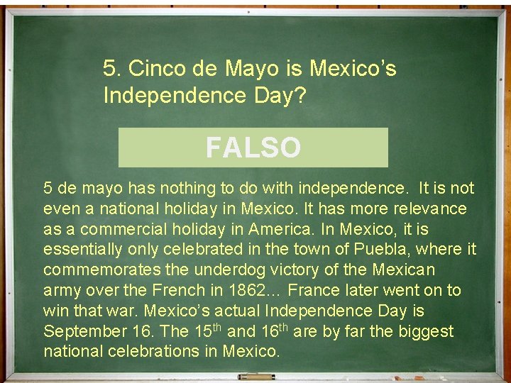 5. Cinco de Mayo is Mexico’s Independence Day? ¿Cierto o Falso? FALSO 5 de