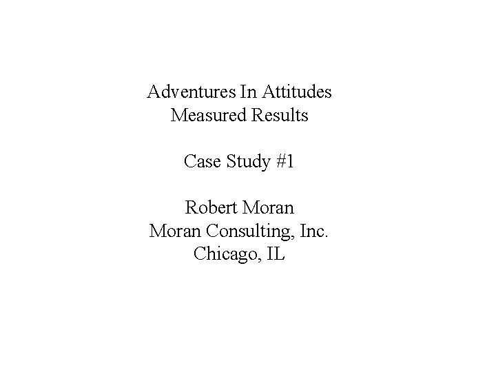 Adventures In Attitudes Measured Results Case Study #1 Robert Moran Consulting, Inc. Chicago, IL