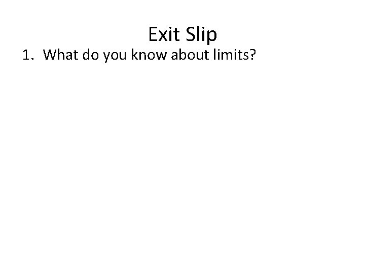 Exit Slip 1. What do you know about limits? 