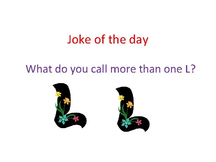 Joke of the day What do you call more than one L? 