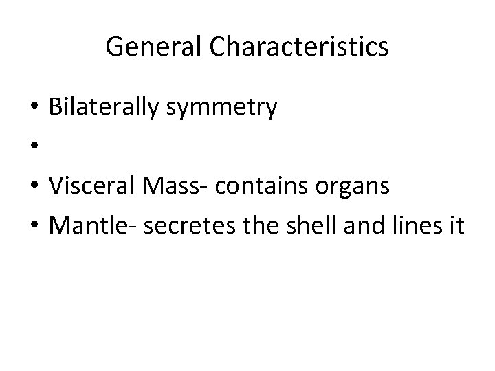 General Characteristics • Bilaterally symmetry • • Visceral Mass- contains organs • Mantle- secretes