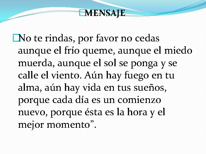 �MENSAJE �No te rindas, por favor no cedas aunque el frío queme, aunque el