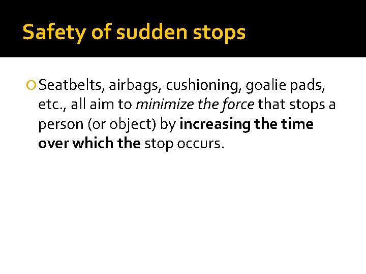 Safety of sudden stops Seatbelts, airbags, cushioning, goalie pads, etc. , all aim to