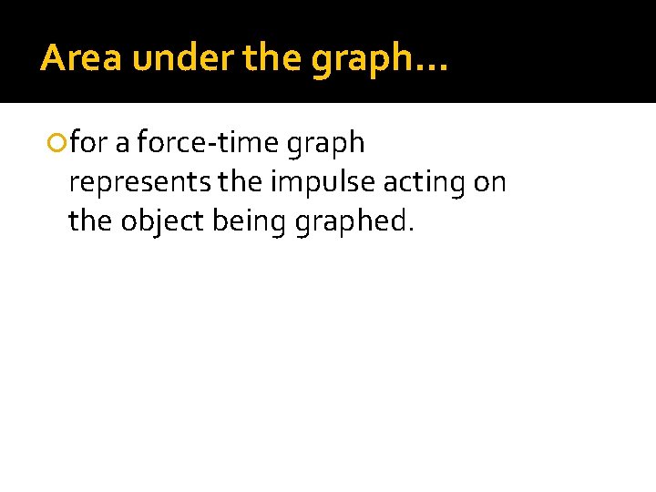 Area under the graph… for a force-time graph represents the impulse acting on the
