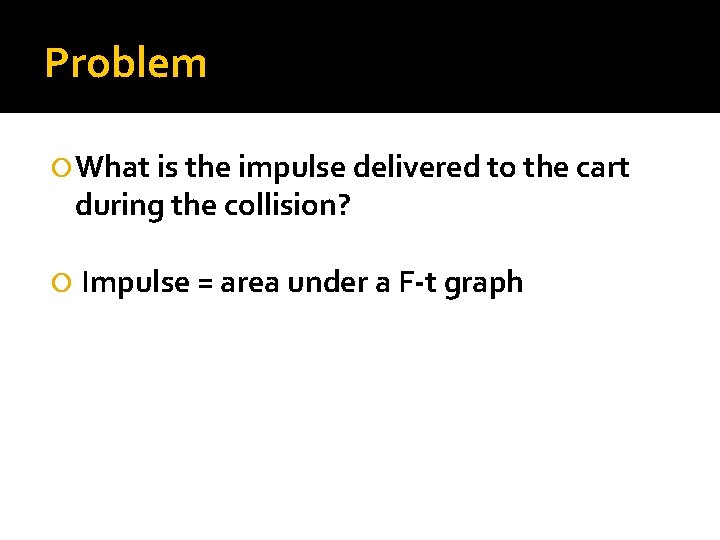 Problem What is the impulse delivered to the cart during the collision? Impulse =