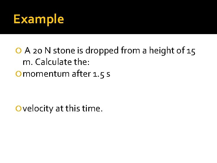 Example A 20 N stone is dropped from a height of 15 m. Calculate