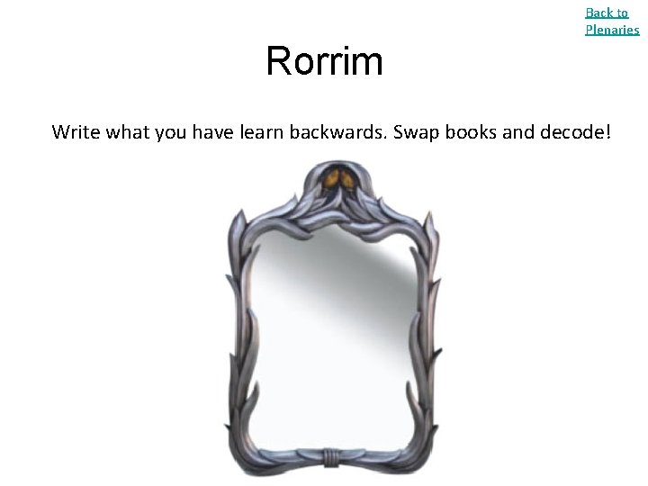 Back to Plenaries Rorrim Write what you have learn backwards. Swap books and decode!