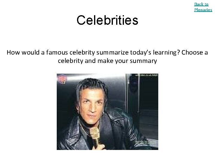 Back to Plenaries Celebrities How would a famous celebrity summarize today’s learning? Choose a