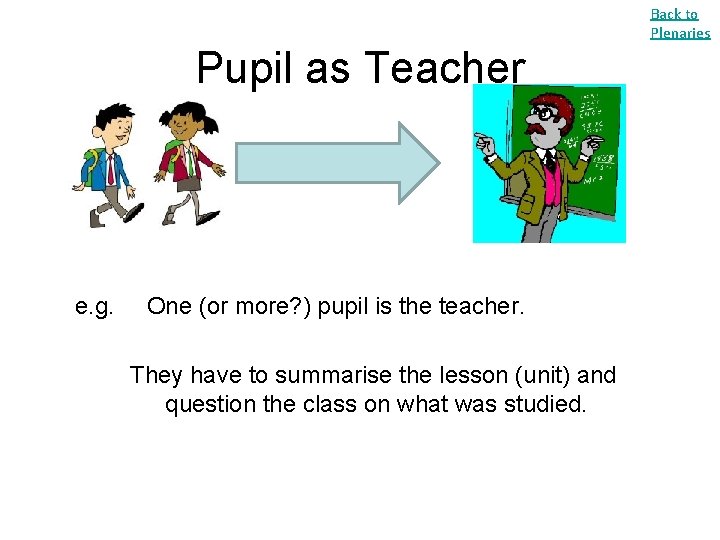 Back to Plenaries Pupil as Teacher e. g. One (or more? ) pupil is