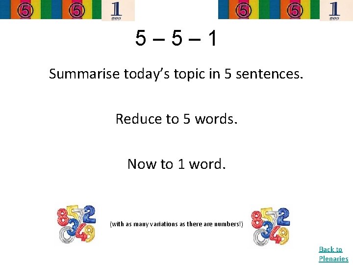 5– 5– 1 Summarise today’s topic in 5 sentences. Reduce to 5 words. Now