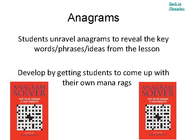 Back to Plenaries Anagrams Students unravel anagrams to reveal the key words/phrases/ideas from the