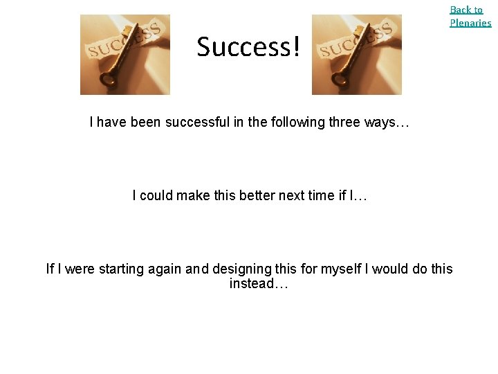Success! Back to Plenaries I have been successful in the following three ways… I