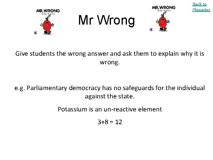 Back to Plenaries Mr Wrong Give students the wrong answer and ask them to