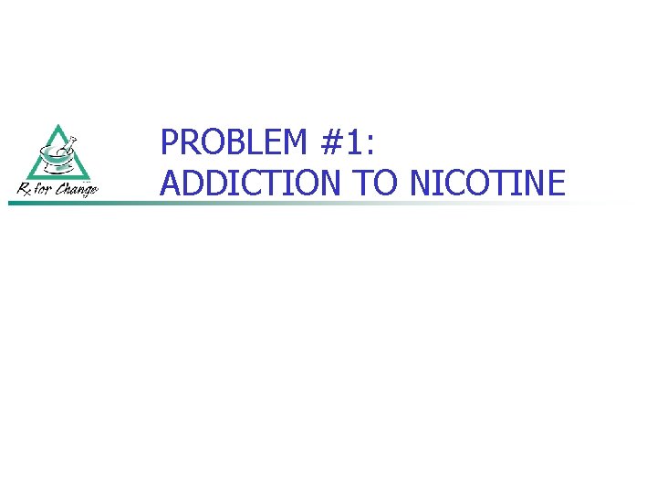 PROBLEM #1: ADDICTION TO NICOTINE 