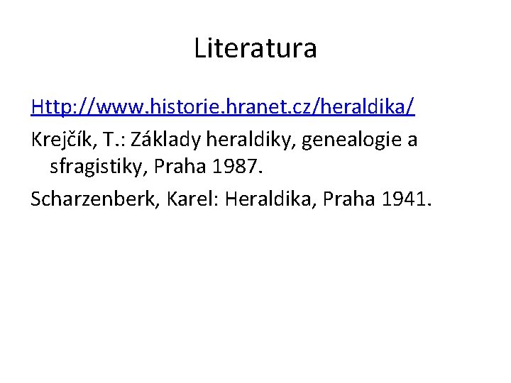 Literatura Http: //www. historie. hranet. cz/heraldika/ Krejčík, T. : Základy heraldiky, genealogie a sfragistiky,