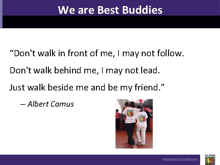 We are Best Buddies “Don't walk in front of me, I may not follow.