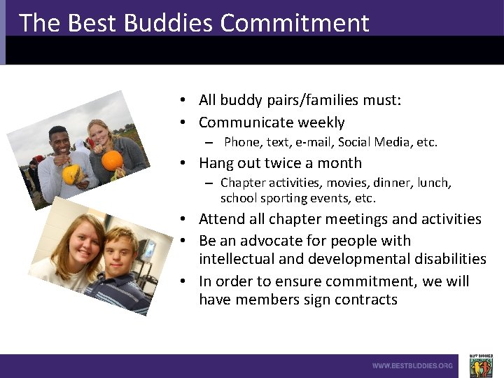 The Best Buddies Commitment • All buddy pairs/families must: • Communicate weekly – Phone,