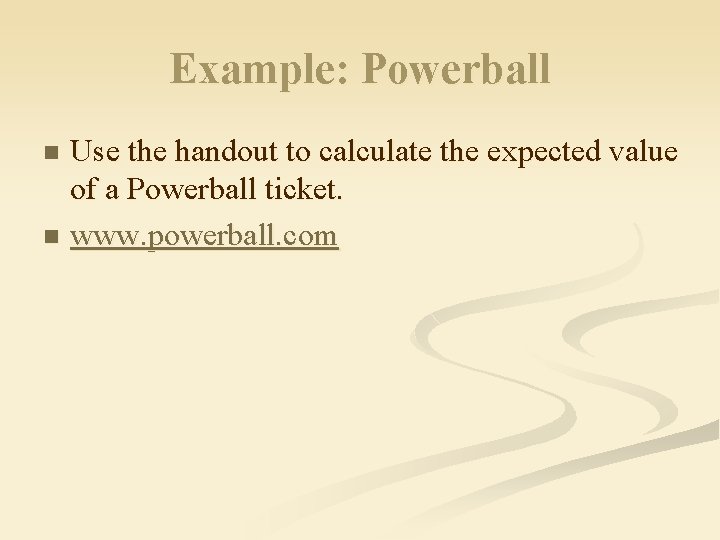 Example: Powerball Use the handout to calculate the expected value of a Powerball ticket. Example: Powerball Use the handout to calculate the expected value of a Powerball ticket.